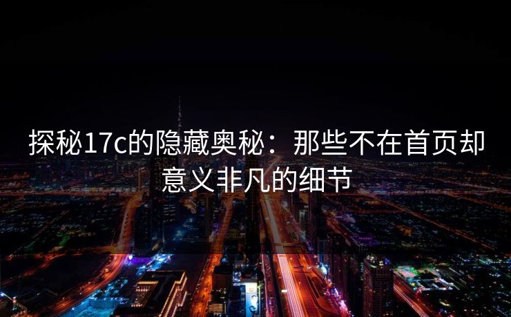 探秘17c的隐藏奥秘：那些不在首页却意义非凡的细节