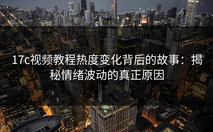 17c视频教程热度变化背后的故事：揭秘情绪波动的真正原因