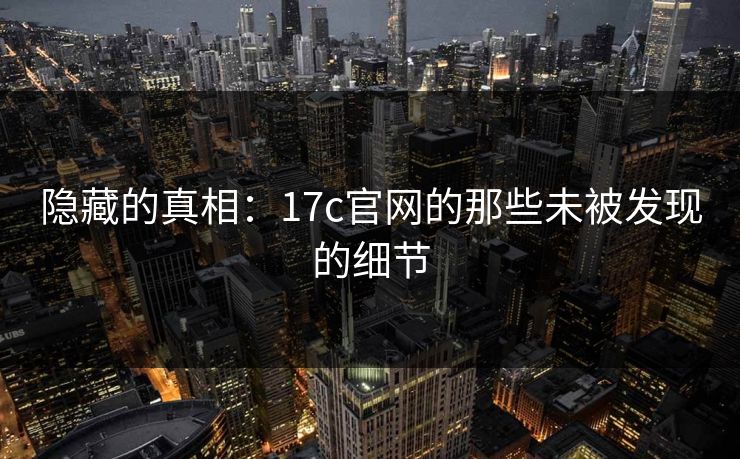 隐藏的真相：17c官网的那些未被发现的细节