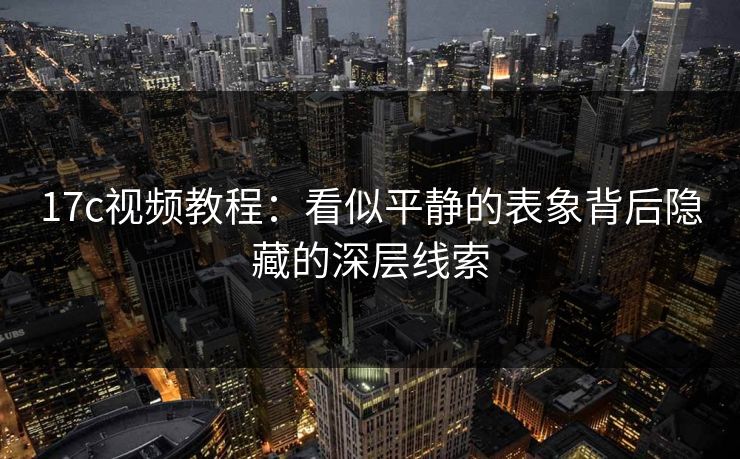 17c视频教程：看似平静的表象背后隐藏的深层线索