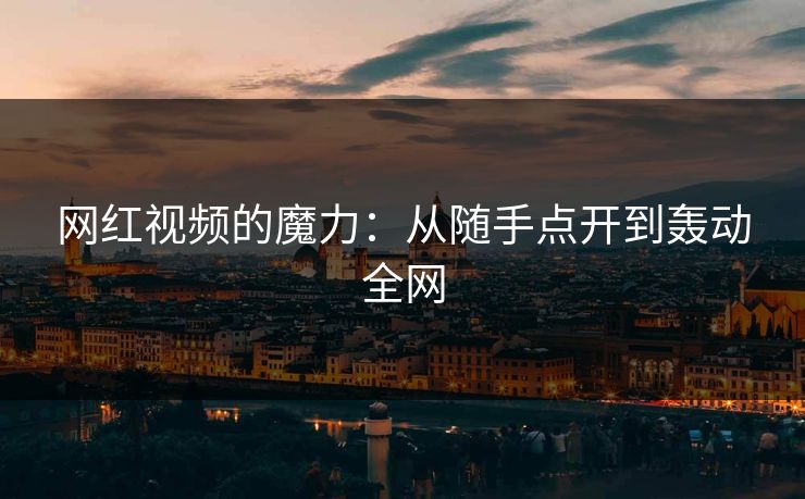 网红视频的魔力：从随手点开到轰动全网