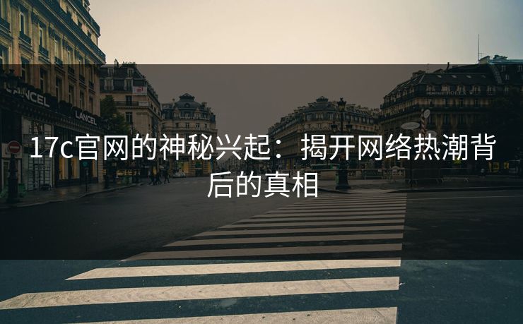 17c官网的神秘兴起：揭开网络热潮背后的真相