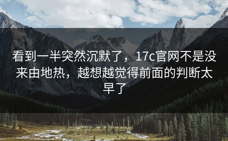 看到一半突然沉默了，17c官网不是没来由地热，越想越觉得前面的判断太早了