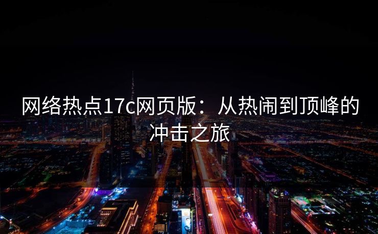 网络热点17c网页版：从热闹到顶峰的冲击之旅