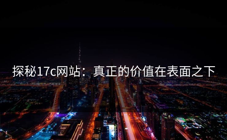 探秘17c网站：真正的价值在表面之下