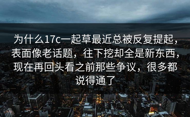 为什么17c一起草最近总被反复提起，表面像老话题，往下挖却全是新东西，现在再回头看之前那些争议，很多都说得通了