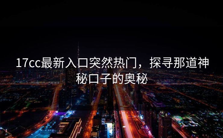 17cc最新入口突然热门，探寻那道神秘口子的奥秘