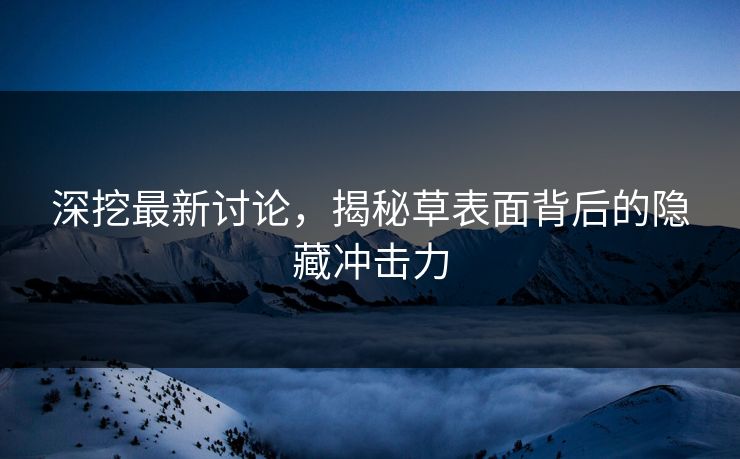 深挖最新讨论,揭秘草表面背后的隐藏冲击力
