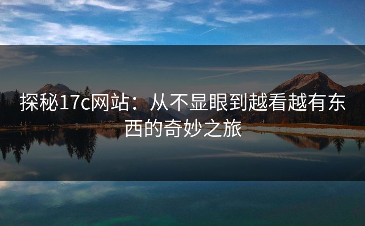 探秘17c网站:从不显眼到越看越有东西的奇妙之旅 探秘17c网站:从不显眼到越看越有东西的奇妙之旅