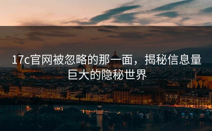 17c官网被忽略的那一面，揭秘信息量巨大的隐秘世界