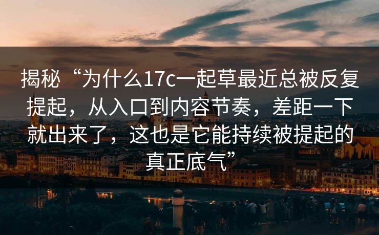 揭秘“为什么17c一起草最近总被反复提起,从入口到内容节奏,差距一下就出来了,这也是它能持续被提起的真正底气” 揭秘“为什么17c一起草最近总被反复提起,从入口到内容节奏,差距一下就出来了,这也是它能持续被提起的真正底气”
