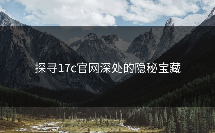 探寻17c官网深处的隐秘宝藏