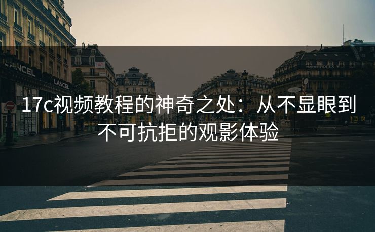 17c视频教程的神奇之处：从不显眼到不可抗拒的观影体验