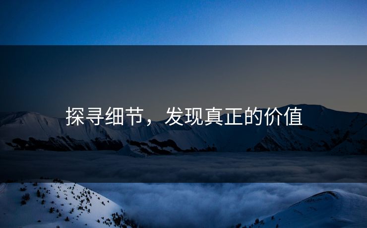 探寻细节，发现真正的价值