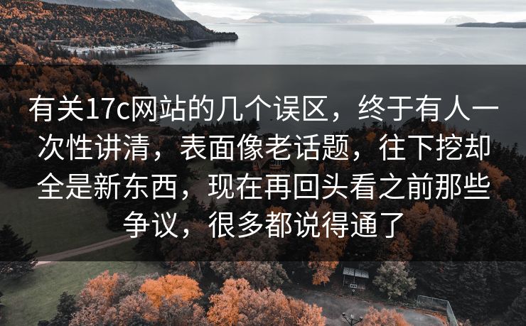 有关17c网站的几个误区,终于有人一次性讲清,表面像老话题,往下挖却全是新东西,现在再回头看之前那些争议,很多都说得通了 有关17c网站的几个误区,终于有人一次性讲清,表面像老话题,往下挖却全是新东西,现在再回头看之前那些争议,很多都说得通了