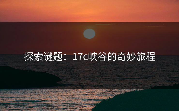 探索谜题：17c峡谷的奇妙旅程