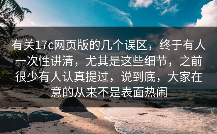有关17c网页版的几个误区,终于有人一次性讲清,尤其是这些细节,之前很少有人认真提过,说到底,大家在意的从来不是表面热闹 有关17c网页版的几个误区,终于有人一次性讲清,尤其是这些细节,之前很少有人认真提过,说到底,大家在意的从来不是表面热闹