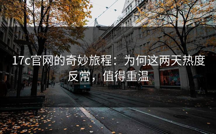 17c官网的奇妙旅程：为何这两天热度反常，值得重温