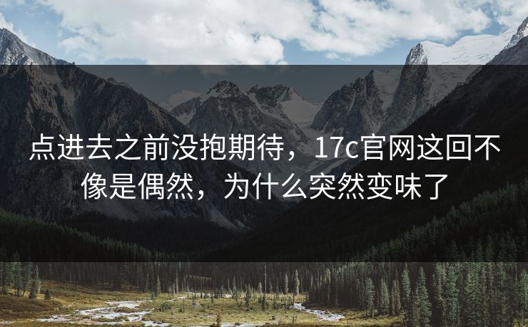 点进去之前没抱期待，17c官网这回不像是偶然，为什么突然变味了